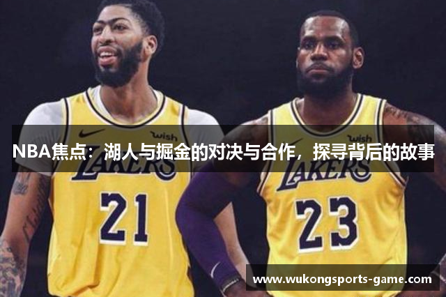 NBA焦点：湖人与掘金的对决与合作，探寻背后的故事