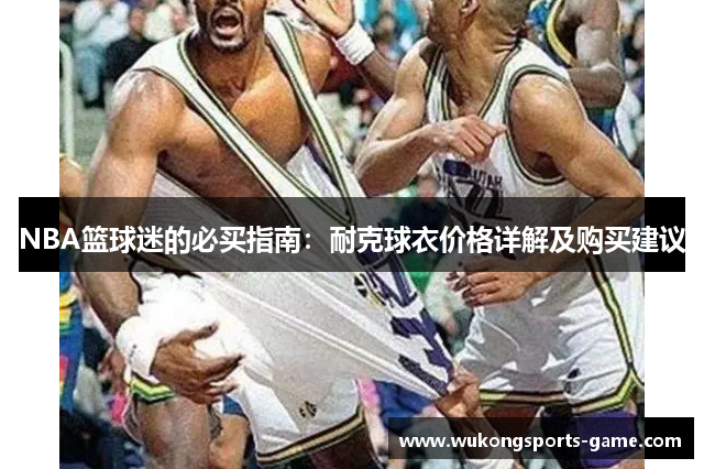 NBA篮球迷的必买指南：耐克球衣价格详解及购买建议