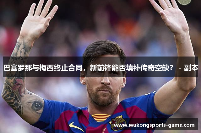 巴塞罗那与梅西终止合同，新前锋能否填补传奇空缺？ - 副本