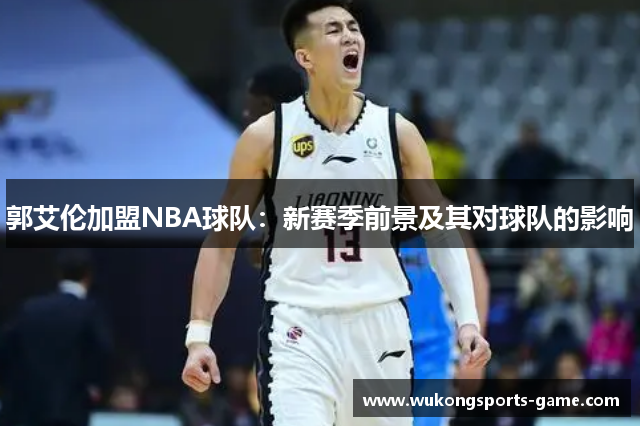 郭艾伦加盟NBA球队：新赛季前景及其对球队的影响