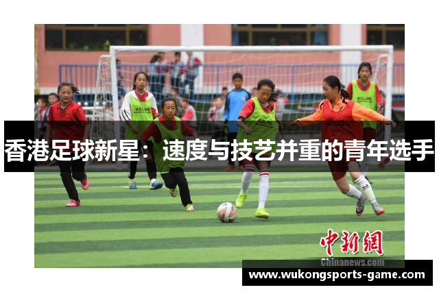 香港足球新星：速度与技艺并重的青年选手