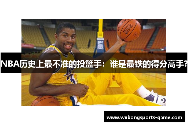 NBA历史上最不准的投篮手：谁是最铁的得分高手？