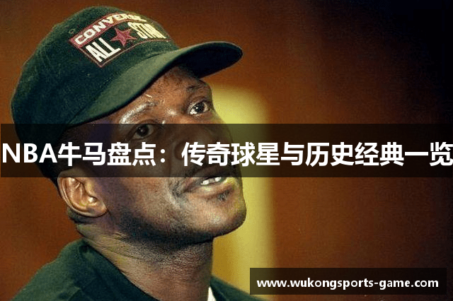 NBA牛马盘点：传奇球星与历史经典一览