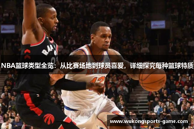 NBA篮球类型全览：从比赛场地到球员喜爱，详细探究每种篮球特质