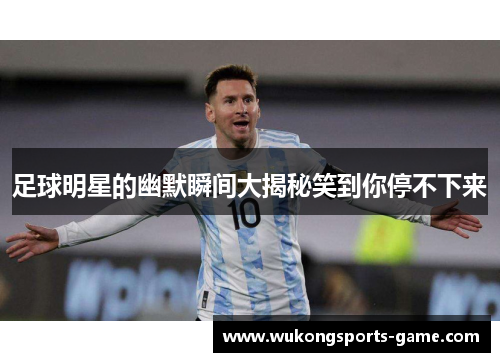 足球明星的幽默瞬间大揭秘笑到你停不下来