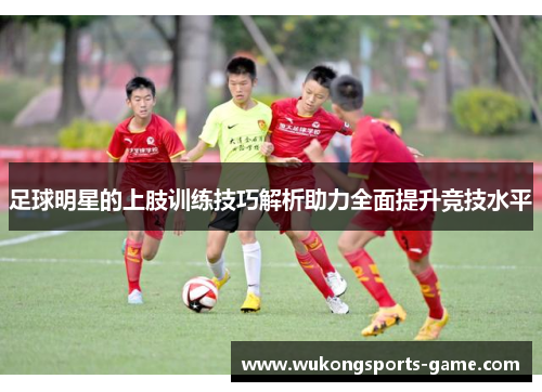 足球明星的上肢训练技巧解析助力全面提升竞技水平