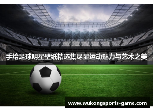 手绘足球明星壁纸精选集尽显运动魅力与艺术之美