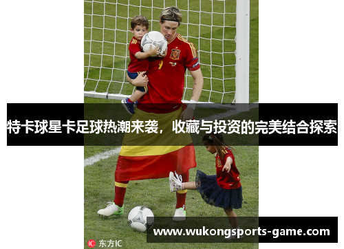 特卡球星卡足球热潮来袭，收藏与投资的完美结合探索