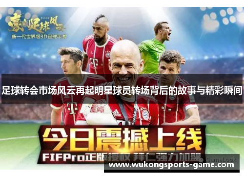 足球转会市场风云再起明星球员转场背后的故事与精彩瞬间
