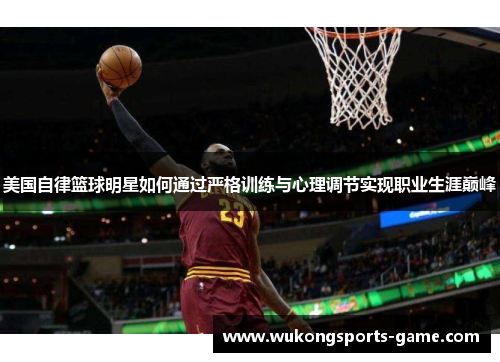 美国自律篮球明星如何通过严格训练与心理调节实现职业生涯巅峰